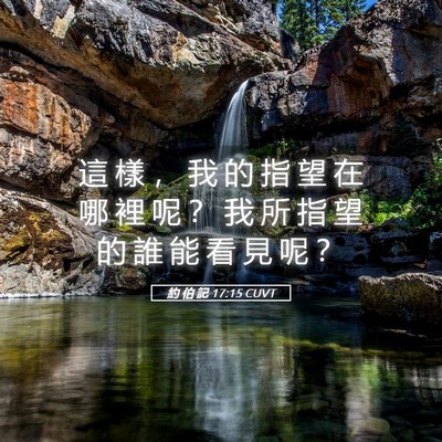 Picture 05 - 約 伯 記 17:15 CUVT - 這 樣 ， 我 的 指 望 在 哪 裡 呢 ？ - Bible Verse Picture