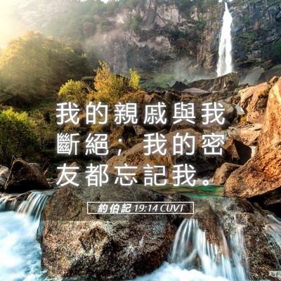 Picture 05 - 約 伯 記 19:14 CUVT - 我 的 親 戚 與 我 斷 絕 ； 我 的 密 - Bible Verse Picture