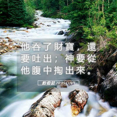 Picture 05 - 約 伯 記 20:15 CUVT - 他 吞 了 財 寶 ， 還 要 吐 出 ； 神 - Bible Verse Picture