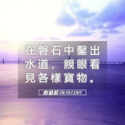 Picture 05 - 約 伯 記 28:10 CUVT - 在 磐 石 中 鑿 出 水 道 ， 親 眼 看 - Bible Verse Picture