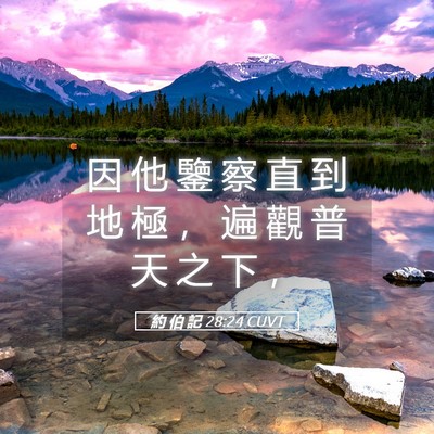 Picture 05 - 約 伯 記 28:24 CUVT - 因 他 鑒 察 直 到 地 極 ， 遍 觀 普 - Bible Verse Picture