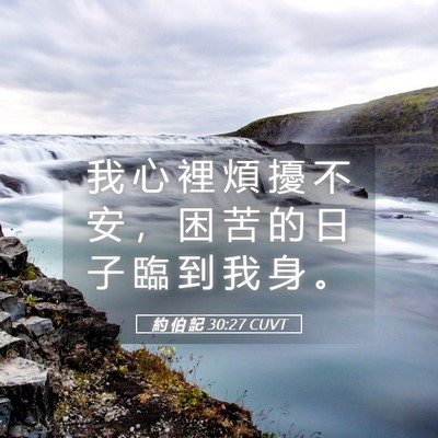 Picture 05 - 約 伯 記 30:27 CUVT - 我 心 裡 煩 擾 不 安 ， 困 苦 的 日 - Bible Verse Picture
