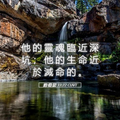 Picture 05 - 約 伯 記 33:22 CUVT - 他 的 靈 魂 臨 近 深 坑 ； 他 的 生 - Bible Verse Picture