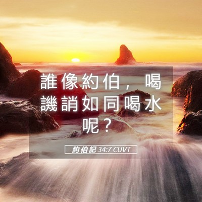 Picture 05 - 約 伯 記 34:7 CUVT - 誰 像 約 伯 ， 喝 譏 誚 如 同 喝 水 - Bible Verse Picture