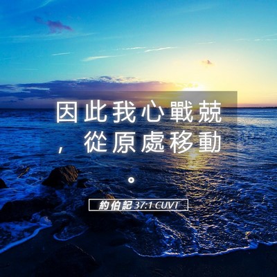 Picture 05 - 約 伯 記 37:1 CUVT - 因 此 我 心 戰 兢 ， 從 原 處 移 動 - Bible Verse Picture