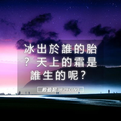 Picture 05 - 約 伯 記 38:29 CUVT - 冰 出 於 誰 的 胎 ？ 天 上 的 霜 是 - Bible Verse Picture