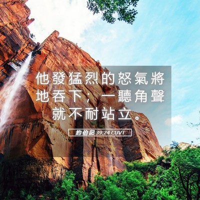 Picture 05 - 約 伯 記 39:24 CUVT - 他 發 猛 烈 的 怒 氣 將 地 吞 下 ； - Bible Verse Picture