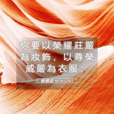 Picture 05 - 約 伯 記 40:10 CUVT - 你 要 以 榮 耀 莊 嚴 為 妝 飾 ， 以 - Bible Verse Picture