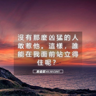 Picture 05 - 約 伯 記 41:10 CUVT - 沒 有 那 麼 凶 猛 的 人 敢 惹 他 。 - Bible Verse Picture