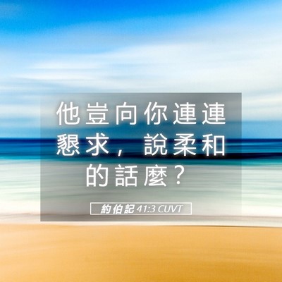 Picture 05 - 約 伯 記 41:3 CUVT - 他 豈 向 你 連 連 懇 求 ， 說 柔 和 - Bible Verse Picture