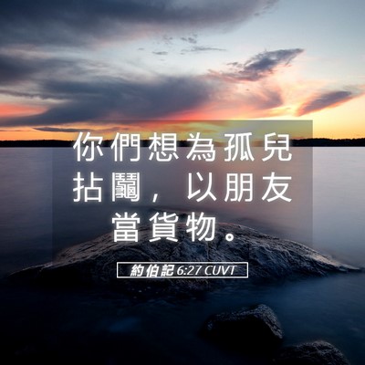 Picture 05 - 約 伯 記 6:27 CUVT - 你 們 想 為 孤 兒 拈 鬮 ， 以 朋 友 - Bible Verse Picture