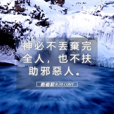 Picture 05 - 約 伯 記 8:20 CUVT - 神 必 不 丟 棄 完 全 人 ， 也 不 扶 - Bible Verse Picture