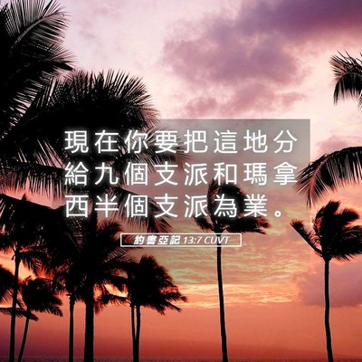 Picture 05 - 約 書 亞 記 13:7 CUVT - 現 在 你 要 把 這 地 分 給 九 個 支 - Bible Verse Picture