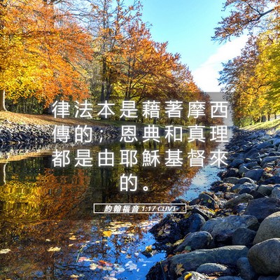 Picture 05 - 約 翰 福 音 1:17 CUVT - 律 法 本 是 藉 著 摩 西 傳 的 ； 恩 - Bible Verse Picture