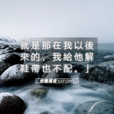 Picture 05 - 約 翰 福 音 1:27 CUVT - 就 是 那 在 我 以 後 來 的 ， 我 給 - Bible Verse Picture