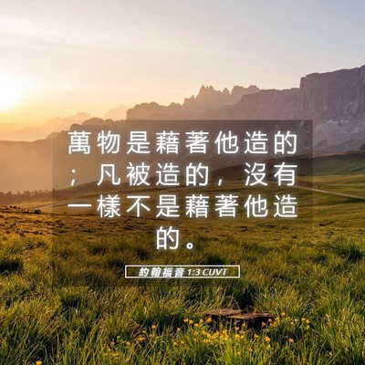 Picture 05 - 約 翰 福 音 1:3 CUVT - 萬 物 是 藉 著 他 造 的 ； 凡 被 造 - Bible Verse Picture