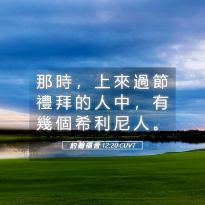 Picture 05 - 約 翰 福 音 12:20 CUVT - 那 時 ， 上 來 過 節 禮 拜 的 人 中 - Bible Verse Picture