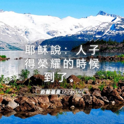 Picture 05 - 約 翰 福 音 12:23 CUVT - 耶 穌 說 ： 人 子 得 榮 耀 的 時 候 - Bible Verse Picture