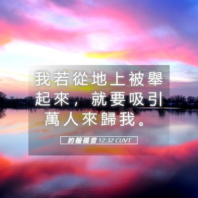 Picture 05 - 約 翰 福 音 12:32 CUVT - 我 若 從 地 上 被 舉 起 來 ， 就 要 - Bible Verse Picture