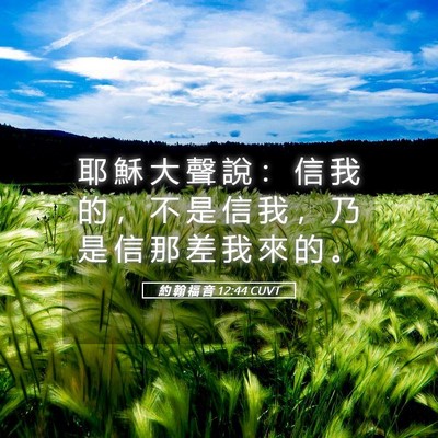 Picture 05 - 約 翰 福 音 12:44 CUVT - 耶 穌 大 聲 說 ： 信 我 的 ， 不 是 - Bible Verse Picture