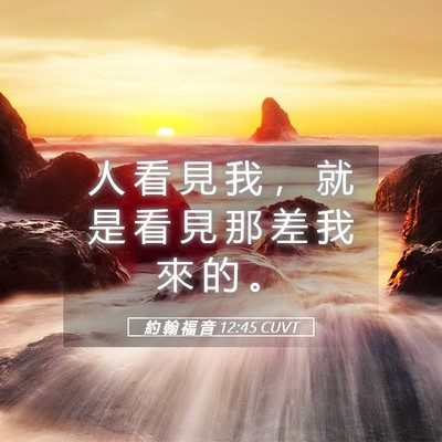 Picture 05 - 約 翰 福 音 12:45 CUVT - 人 看 見 我 ， 就 是 看 見 那 差 我 - Bible Verse Picture