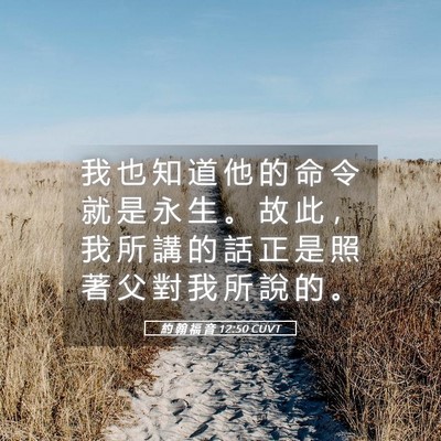 Picture 05 - 約 翰 福 音 12:50 CUVT - 我 也 知 道 他 的 命 令 就 是 永 生 - Bible Verse Picture