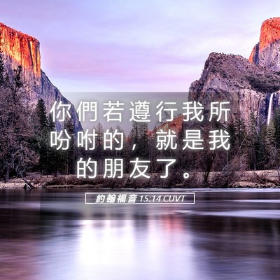Picture 05 - 約 翰 福 音 15:14 CUVT - 你 們 若 遵 行 我 所 吩 咐 的 ， 就 - Bible Verse Picture