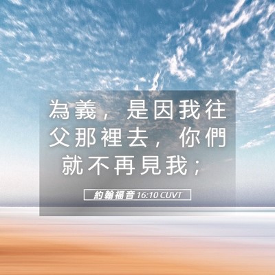 Picture 05 - 約 翰 福 音 16:10 CUVT - 為 義 ， 是 因 我 往 父 那 裡 去 ， - Bible Verse Picture
