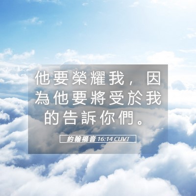 Picture 05 - 約 翰 福 音 16:14 CUVT - 他 要 榮 耀 我 ， 因 為 他 要 將 受 - Bible Verse Picture