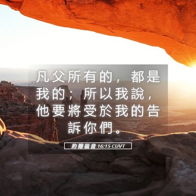 Picture 05 - 約 翰 福 音 16:15 CUVT - 凡 父 所 有 的 ， 都 是 我 的 ； 所 - Bible Verse Picture