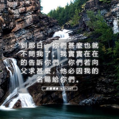 Picture 05 - 約 翰 福 音 16:23 CUVT - 到 那 日 ， 你 們 甚 麼 也 就 不 問 - Bible Verse Picture