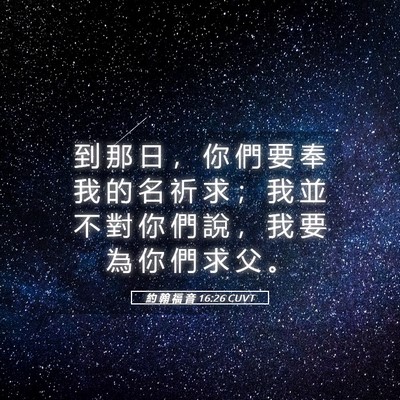 Picture 05 - 約 翰 福 音 16:26 CUVT - 到 那 日 ， 你 們 要 奉 我 的 名 祈 - Bible Verse Picture