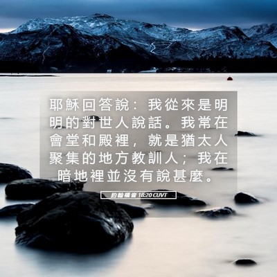 Picture 05 - 約 翰 福 音 18:20 CUVT - 耶 穌 回 答 說 ： 我 從 來 是 明 明 - Bible Verse Picture