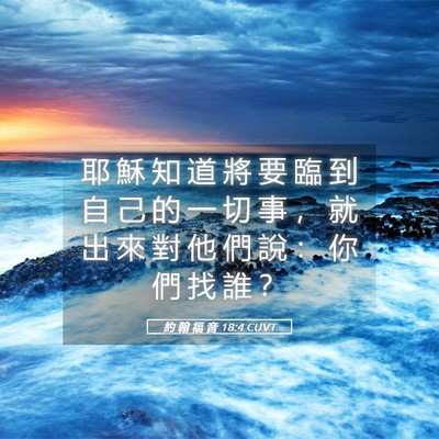 Picture 05 - 約 翰 福 音 18:4 CUVT - 耶 穌 知 道 將 要 臨 到 自 己 的 一 - Bible Verse Picture