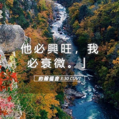 Picture 05 - 約 翰 福 音 3:30 CUVT - 他 必 興 旺 ， 我 必 衰 微 。 - Bible Verse Picture