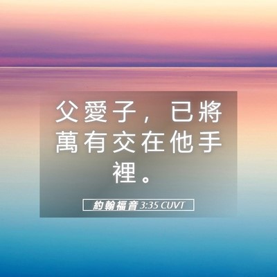 Picture 05 - 約 翰 福 音 3:35 CUVT - 父 愛 子 ， 已 將 萬 有 交 在 他 手 - Bible Verse Picture
