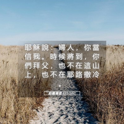 Picture 05 - 約 翰 福 音 4:21 CUVT - 耶 穌 說 ： 婦 人 ， 你 當 信 我 。 - Bible Verse Picture