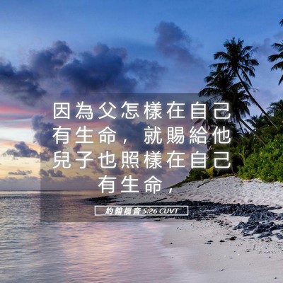 Picture 05 - 約 翰 福 音 5:26 CUVT - 因 為 父 怎 樣 在 自 己 有 生 命 ， - Bible Verse Picture