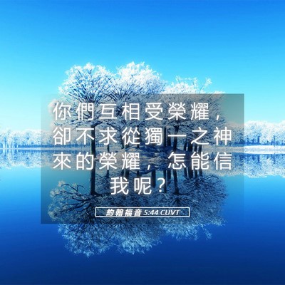 Picture 05 - 約 翰 福 音 5:44 CUVT - 你 們 互 相 受 榮 耀 ， 卻 不 求 從 - Bible Verse Picture