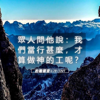 Picture 05 - 約 翰 福 音 6:28 CUVT - 眾 人 問 他 說 ： 我 們 當 行 甚 麼 - Bible Verse Picture