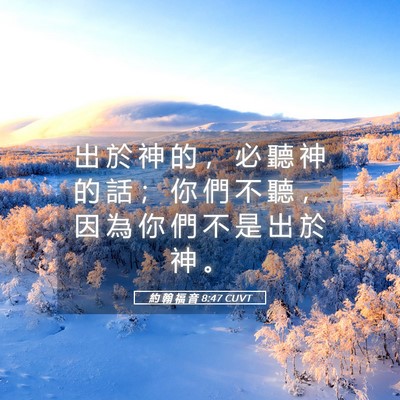 Picture 05 - 約 翰 福 音 8:47 CUVT - 出 於 神 的 ， 必 聽 神 的 話 ； 你 - Bible Verse Picture
