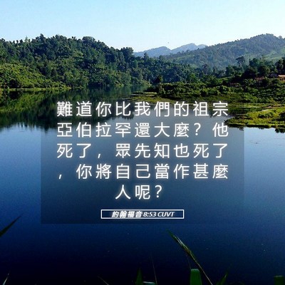 Picture 05 - 約 翰 福 音 8:53 CUVT - 難 道 你 比 我 們 的 祖 宗 亞 伯 拉 - Bible Verse Picture