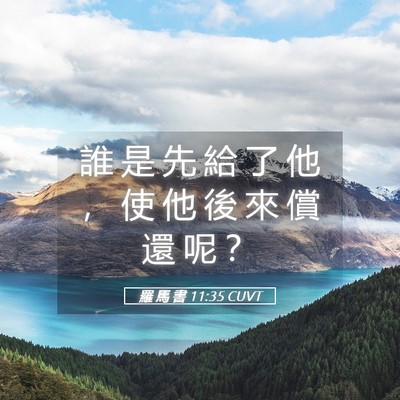 Picture 05 - 羅 馬 書 11:35 CUVT - 誰 是 先 給 了 他 ， 使 他 後 來 償 - Bible Verse Picture