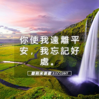 Picture 05 - 耶 利 米 哀 歌 3:17 CUVT - 你 使 我 遠 離 平 安 ， 我 忘 記 好 - Bible Verse Picture