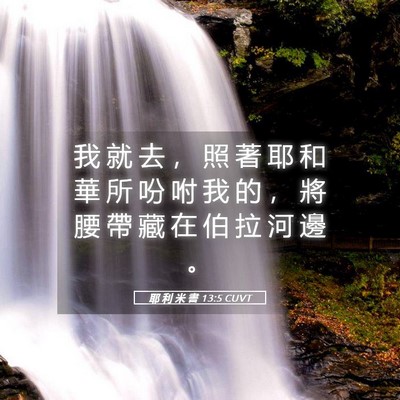 Picture 05 - 耶 利 米 書 13:5 CUVT - 我 就 去 ， 照 著 耶 和 華 所 吩 咐 - Bible Verse Picture