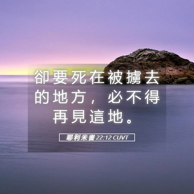 Picture 05 - 耶 利 米 書 22:12 CUVT - 卻 要 死 在 被 擄 去 的 地 方 ， 必 - Bible Verse Picture