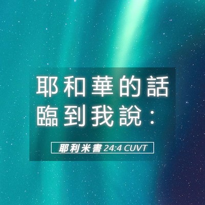 Picture 05 - 耶 利 米 書 24:4 CUVT - 耶 和 華 的 話 臨 到 我 說 - Bible Verse Picture