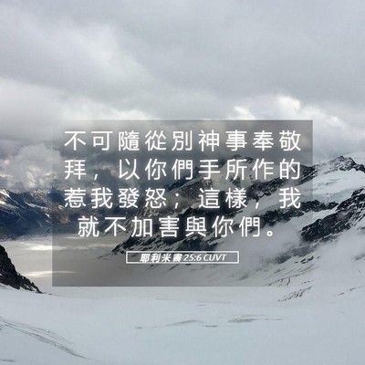 Picture 05 - 耶 利 米 書 25:6 CUVT - 不 可 隨 從 別 神 事 奉 敬 拜 ， 以 - Bible Verse Picture