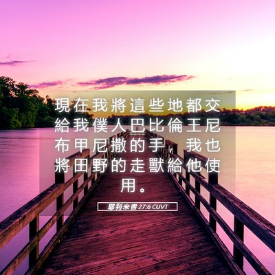 Picture 05 - 耶 利 米 書 27:6 CUVT - 現 在 我 將 這 些 地 都 交 給 我 僕 - Bible Verse Picture
