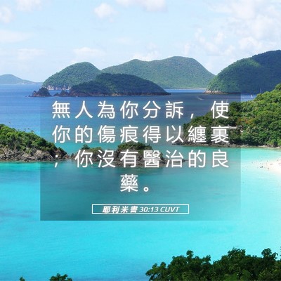 Picture 05 - 耶 利 米 書 30:13 CUVT - 無 人 為 你 分 訴 ， 使 你 的 傷 痕 - Bible Verse Picture